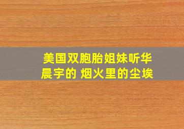 美国双胞胎姐妹听华晨宇的 烟火里的尘埃